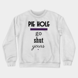 Pie Hole - Go Shut Yours Polite Insults Crewneck Sweatshirt